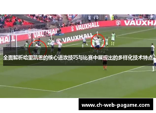 全面解析哈里凯恩的核心进攻技巧与比赛中展现出的多样化技术特点