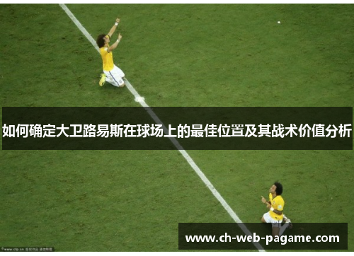如何确定大卫路易斯在球场上的最佳位置及其战术价值分析