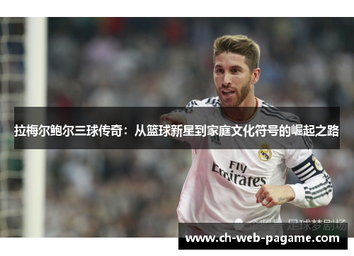 拉梅尔鲍尔三球传奇：从篮球新星到家庭文化符号的崛起之路