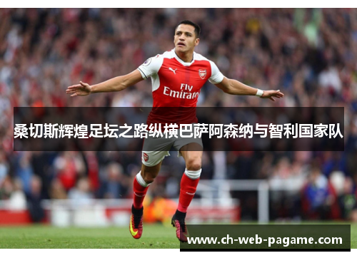 桑切斯辉煌足坛之路纵横巴萨阿森纳与智利国家队