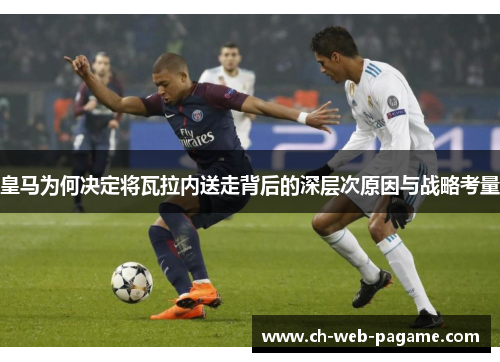 皇马为何决定将瓦拉内送走背后的深层次原因与战略考量