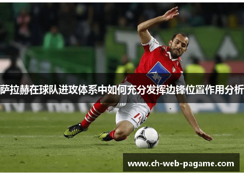 萨拉赫在球队进攻体系中如何充分发挥边锋位置作用分析