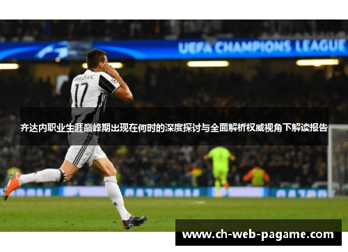 齐达内职业生涯巅峰期出现在何时的深度探讨与全面解析权威视角下解读报告