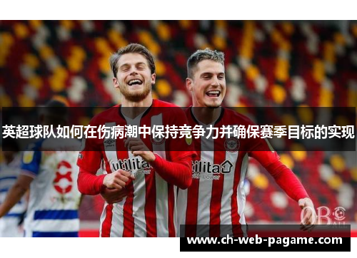 英超球队如何在伤病潮中保持竞争力并确保赛季目标的实现 英超球队如何在伤病潮中保持竞争力并确保赛季目标的实现