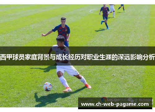 西甲球员家庭背景与成长经历对职业生涯的深远影响分析 西甲球员家庭背景与成长经历对职业生涯的深远影响分析