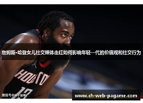 詹姆斯·哈登女儿社交媒体走红如何影响年轻一代的价值观和社交行为 詹姆斯·哈登女儿社交媒体走红如何影响年轻一代的价值观和社交行为