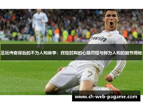 足坛传奇背后的不为人知故事：辉煌时刻的心路历程与鲜为人知的细节揭秘