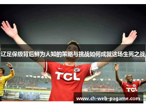 辽足保级背后鲜为人知的策略与挑战如何成就这场生死之战
