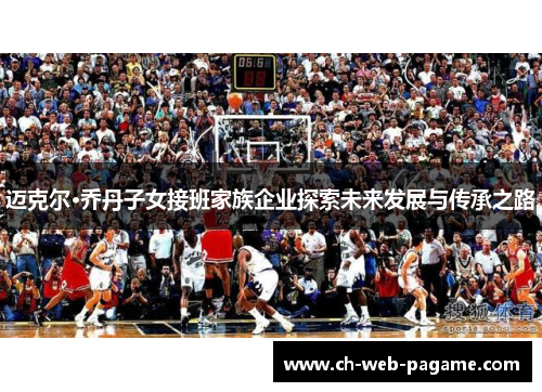 迈克尔·乔丹子女接班家族企业探索未来发展与传承之路 迈克尔·乔丹子女接班家族企业探索未来发展与传承之路