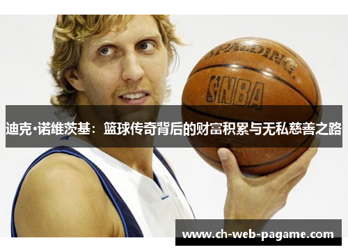 迪克·诺维茨基:篮球传奇背后的财富积累与无私慈善之路 迪克·诺维茨基:篮球传奇背后的财富积累与无私慈善之路