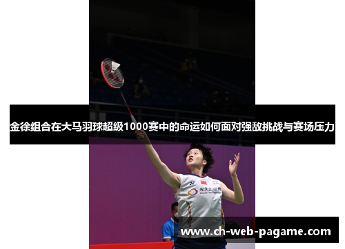 金徐组合在大马羽球超级1000赛中的命运如何面对强敌挑战与赛场压力