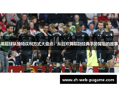 英超球队独特庆祝方式大盘点:从狂欢舞蹈到经典手势背后的故事 英超球队独特庆祝方式大盘点:从狂欢舞蹈到经典手势背后的故事