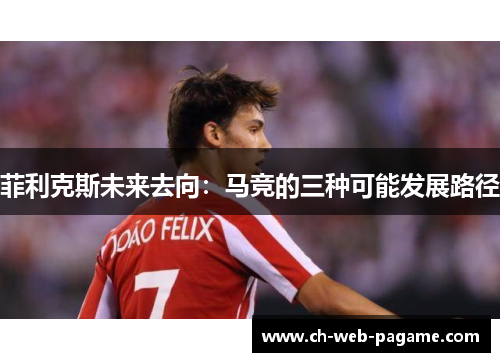 菲利克斯未来去向：马竞的三种可能发展路径