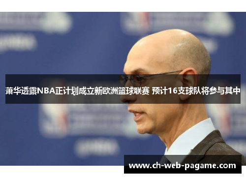 萧华透露NBA正计划成立新欧洲篮球联赛 预计16支球队将参与其中