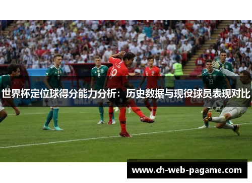 世界杯定位球得分能力分析：历史数据与现役球员表现对比