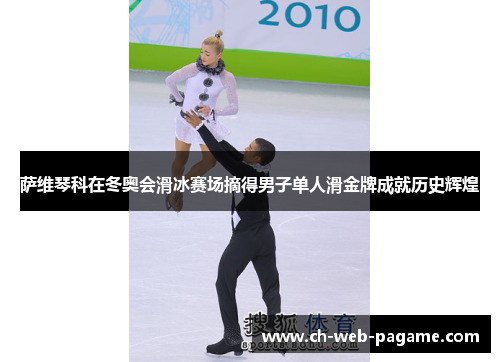 萨维琴科在冬奥会滑冰赛场摘得男子单人滑金牌成就历史辉煌 萨维琴科在冬奥会滑冰赛场摘得男子单人滑金牌成就历史辉煌