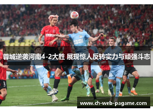 蓉城逆袭河南4-2大胜 展现惊人反转实力与顽强斗志 蓉城逆袭河南4-2大胜 展现惊人反转实力与顽强斗志