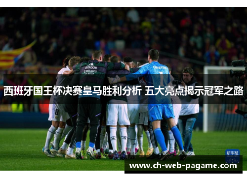 西班牙国王杯决赛皇马胜利分析 五大亮点揭示冠军之路