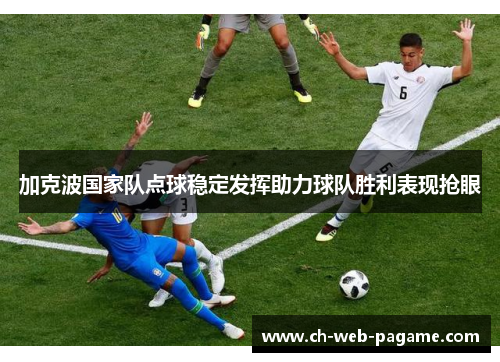 加克波国家队点球稳定发挥助力球队胜利表现抢眼