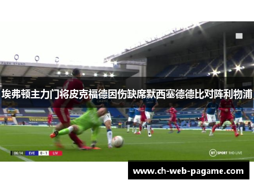 埃弗顿主力门将皮克福德因伤缺席默西塞德德比对阵利物浦