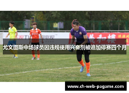 尤文图斯中场球员因违规使用兴奋剂被追加停赛四个月