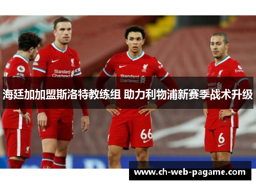 海廷加加盟斯洛特教练组 助力利物浦新赛季战术升级