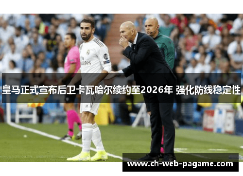 皇马正式宣布后卫卡瓦哈尔续约至2026年 强化防线稳定性