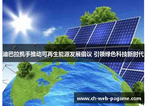 迪巴拉携手推动可再生能源发展倡议 引领绿色科技新时代