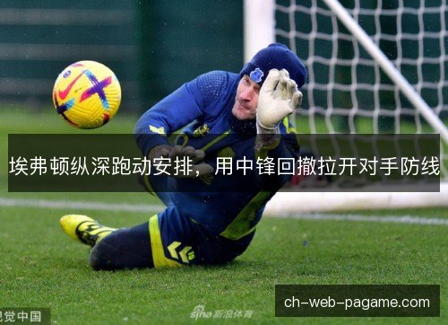 埃弗顿纵深跑动安排，用中锋回撤拉开对手防线